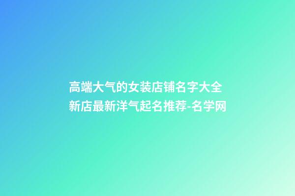 高端大气的女装店铺名字大全 新店最新洋气起名推荐-名学网-第1张-店铺起名-玄机派